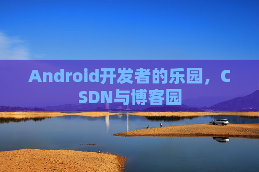 Android开发者的乐园，CSDN与博客园